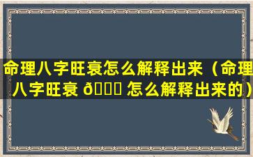 命理八字旺衰怎么解释出来（命理八字旺衰 🍀 怎么解释出来的）